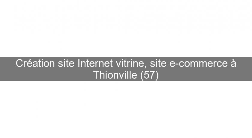 Création site Internet vitrine, site e-commerce à Thionville (57)