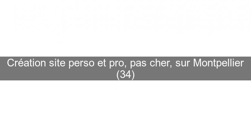 Création site perso et pro, pas cher, sur Montpellier (34)