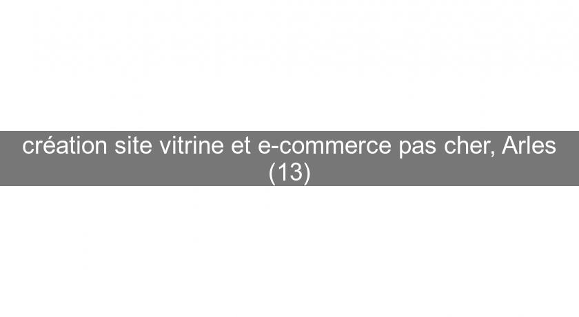 création site vitrine et e-commerce pas cher, Arles (13)