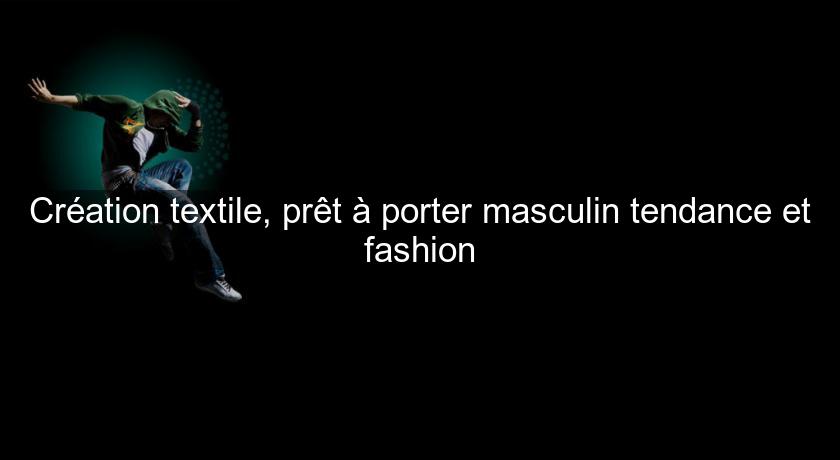 Création textile, prêt à porter masculin tendance et fashion