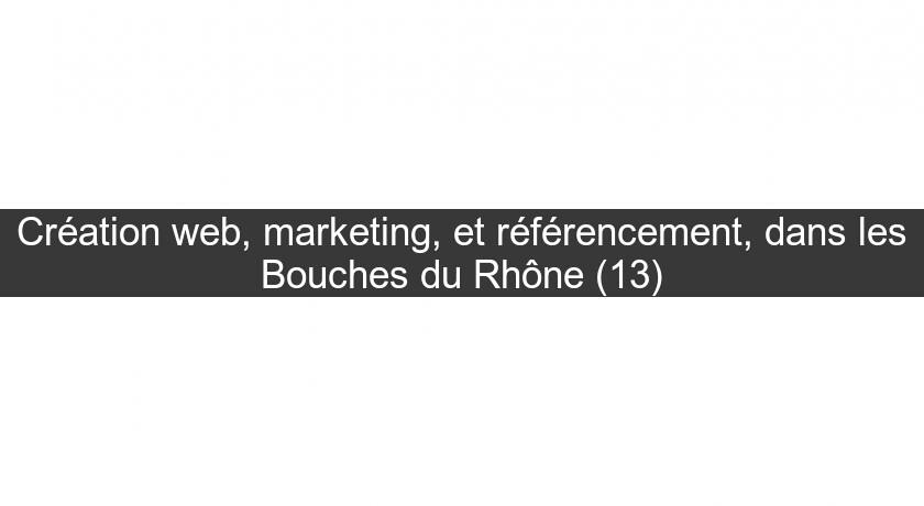 Création web, marketing, et référencement, dans les Bouches du Rhône (13)