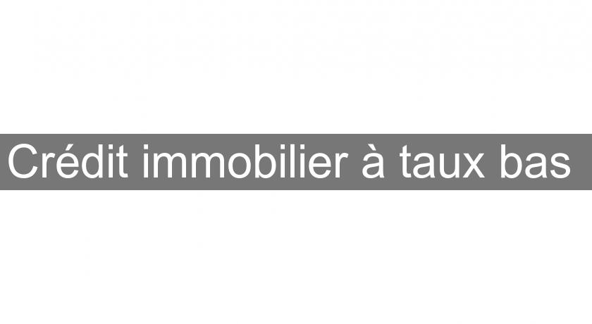 Crédit immobilier à taux bas Crédit immobilier à taux bas