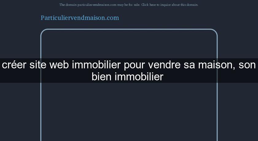 créer site web immobilier pour vendre sa maison, son bien immobilier créer site web immobilier pour vendre sa maison, son bien immobilier