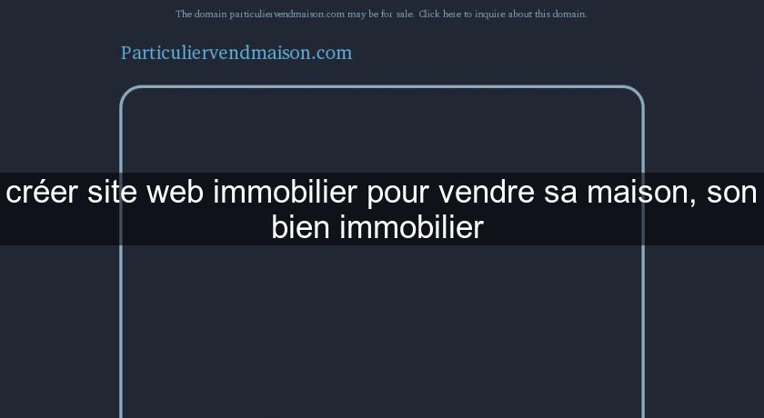 créer site web immobilier pour vendre sa maison, son bien immobilier 