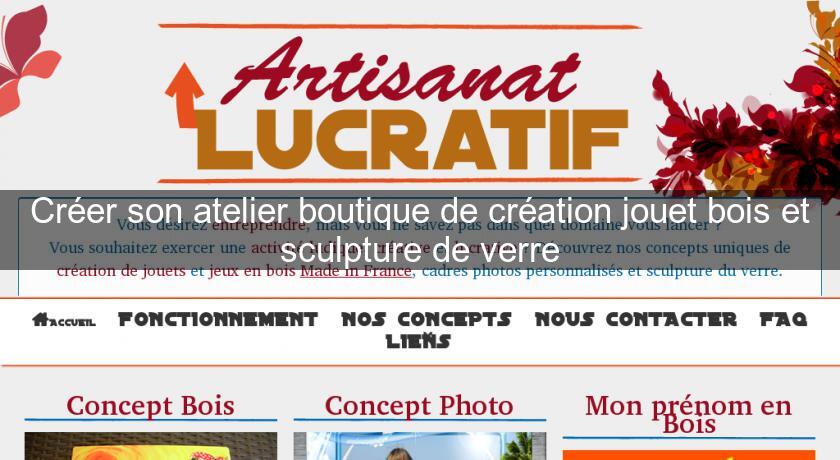 Créer son atelier boutique de création jouet bois et sculpture de verre Créer son atelier boutique de création jouet bois et sculpture de verre