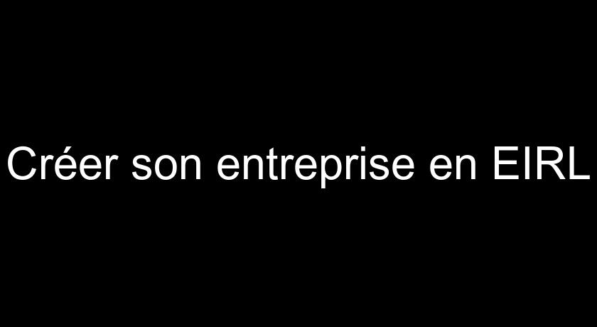 Créer son entreprise en EIRL Créer son entreprise en EIRL