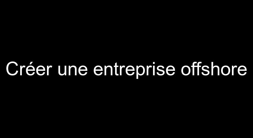 Créer une entreprise offshore Créer une entreprise offshore