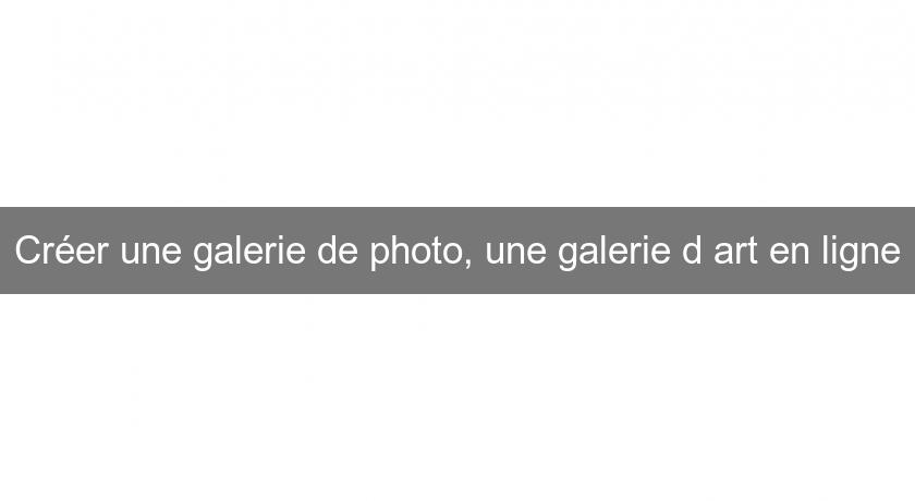 Créer une galerie de photo, une galerie d'art en ligne Créer une galerie de photo, une galerie d'art en ligne