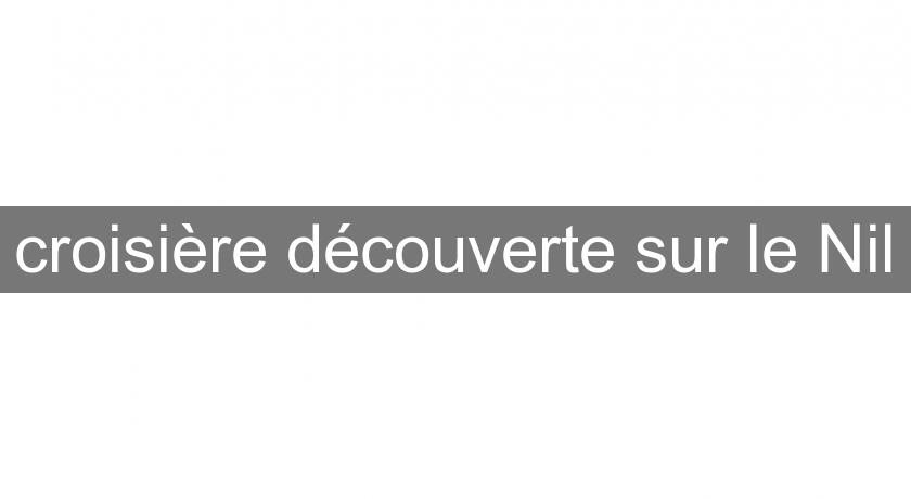 croisière découverte sur le Nil croisière découverte sur le Nil