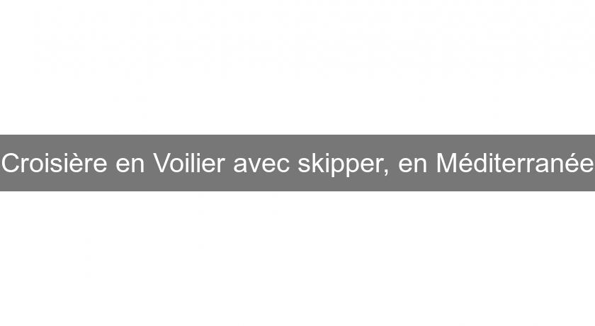 Croisière en Voilier avec skipper, en Méditerranée Croisière en Voilier avec skipper, en Méditerranée