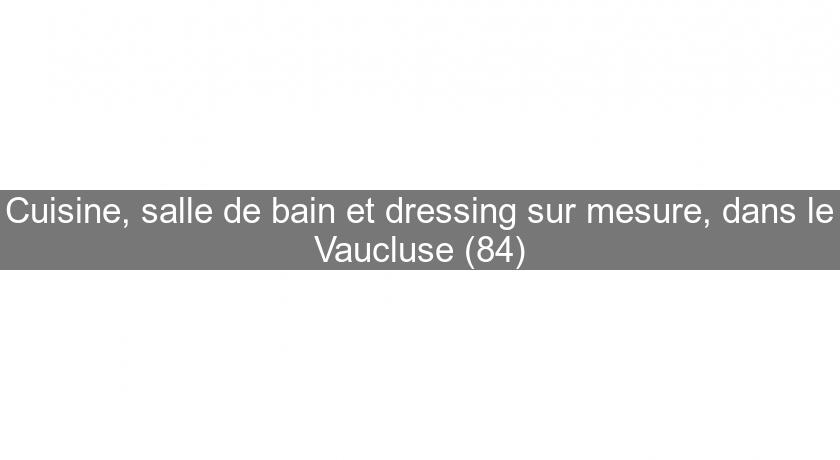 Cuisine, salle de bain et dressing sur mesure, dans le Vaucluse (84) Cuisine, salle de bain et dressing sur mesure, dans le Vaucluse (84)