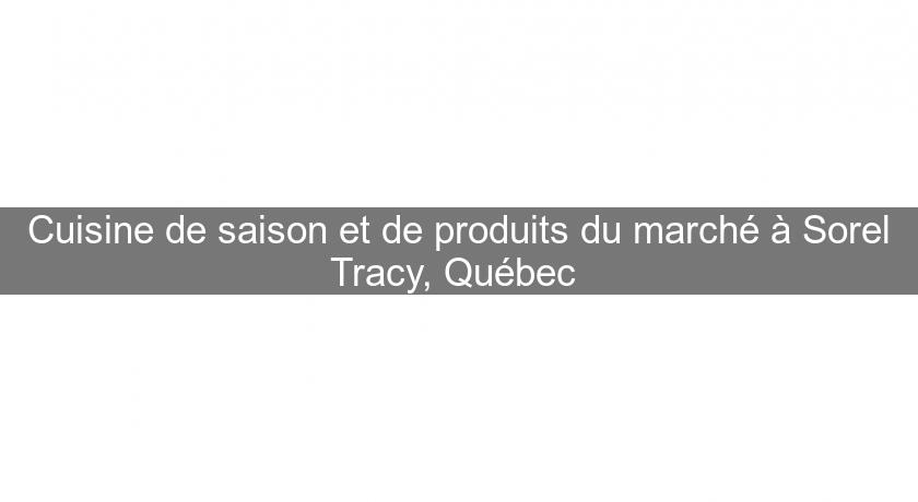 Cuisine de saison et de produits du marché à Sorel Tracy, Québec 