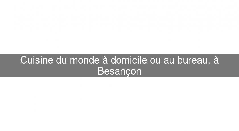 Cuisine du monde à domicile ou au bureau, à Besançon Cuisine du monde à domicile ou au bureau, à Besançon