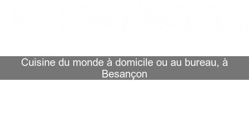 Cuisine du monde à domicile ou au bureau, à Besançon