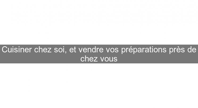 Cuisiner chez soi, et vendre vos préparations près de chez vous