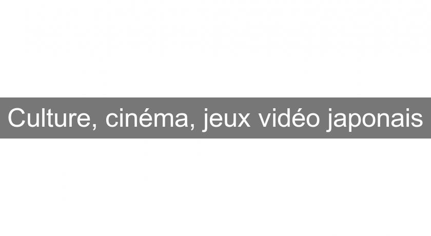 Culture, cinéma, jeux vidéo japonais Culture, cinéma, jeux vidéo japonais