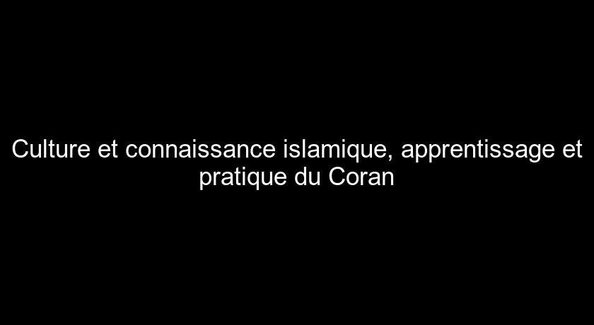 Culture et connaissance islamique, apprentissage et pratique du Coran Culture et connaissance islamique, apprentissage et pratique du Coran