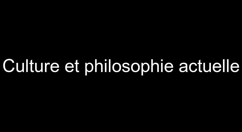 Culture et philosophie actuelle Culture et philosophie actuelle