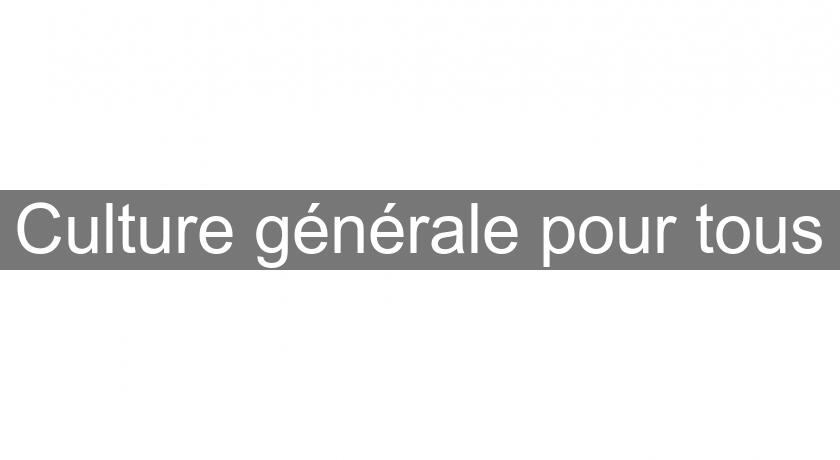 Culture générale pour tous Culture générale pour tous