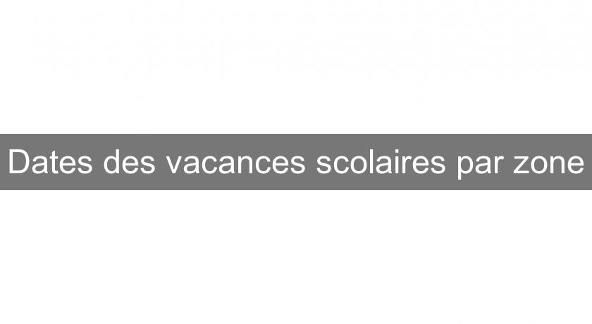 Dates des vacances scolaires par zone Dates des vacances scolaires par zone