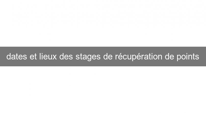 dates et lieux des stages de récupération de points dates et lieux des stages de récupération de points