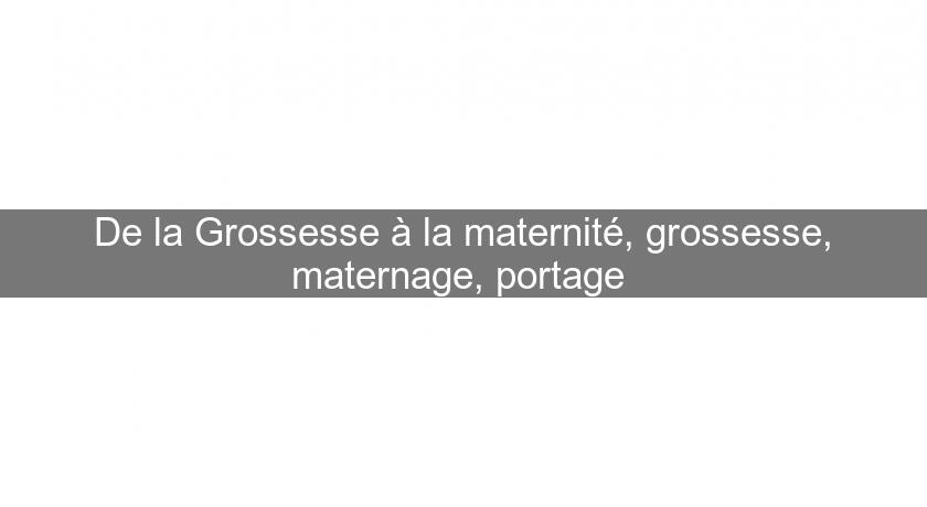 De la Grossesse à la maternité, grossesse, maternage, portage 