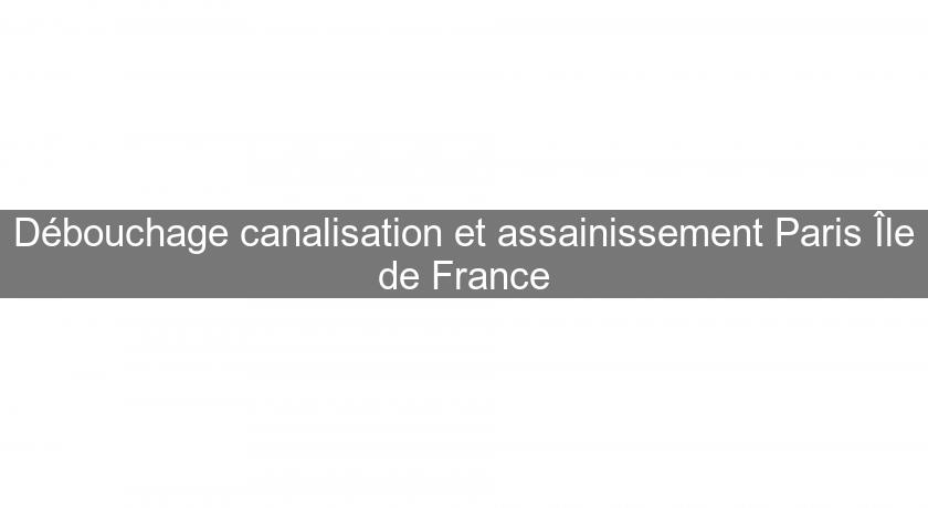 Débouchage canalisation et assainissement Paris Île de France