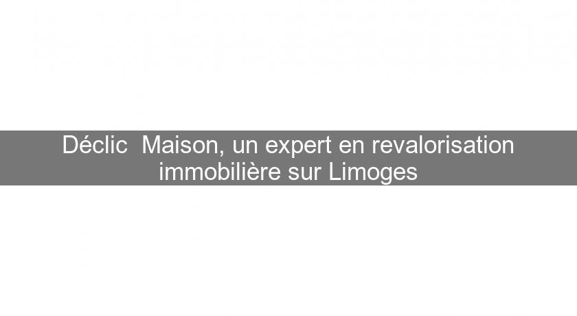 Déclic' Maison, un expert en revalorisation immobilière sur Limoges