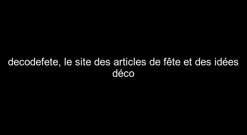 decodefete, le site des articles de fête et des idées déco decodefete, le site des articles de fête et des idées déco
