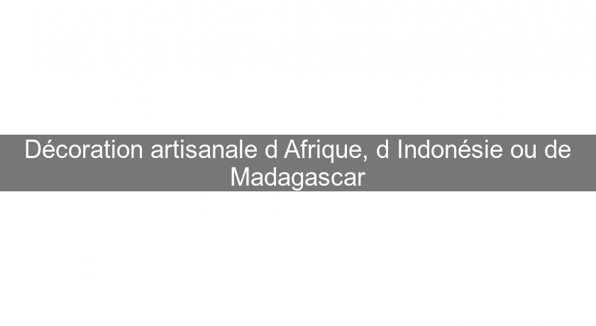 Décoration artisanale d'Afrique, d'Indonésie ou de Madagascar Décoration artisanale d'Afrique, d'Indonésie ou de Madagascar
