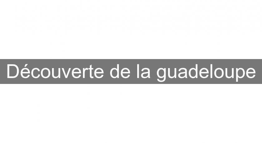 Découverte de la guadeloupe Découverte de la guadeloupe