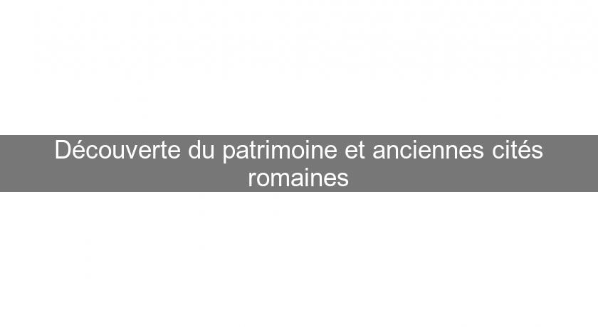 Découverte du patrimoine et anciennes cités romaines