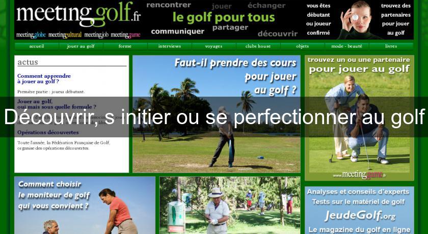 Découvrir, s'initier ou se perfectionner au golf Découvrir, s'initier ou se perfectionner au golf