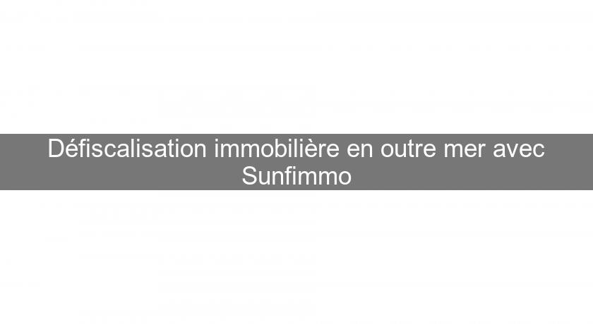 Défiscalisation immobilière en outre mer avec Sunfimmo