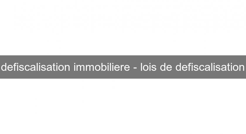 defiscalisation immobiliere - lois de defiscalisation