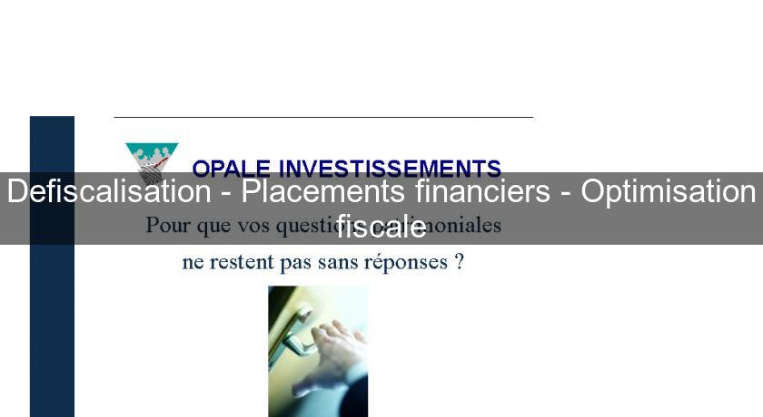 Defiscalisation - Placements financiers - Optimisation fiscale Defiscalisation - Placements financiers - Optimisation fiscale