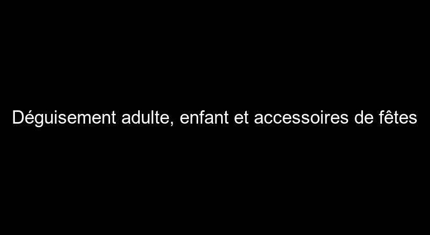 Déguisement adulte, enfant et accessoires de fêtes Déguisement adulte, enfant et accessoires de fêtes