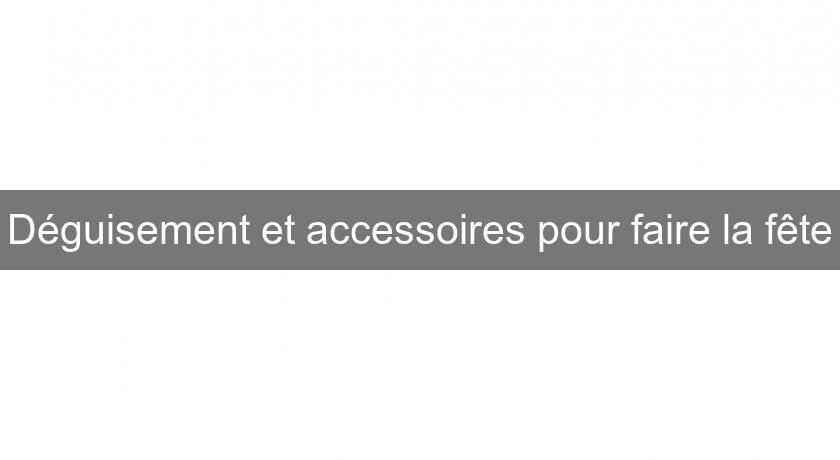 Déguisement et accessoires pour faire la fête Déguisement et accessoires pour faire la fête