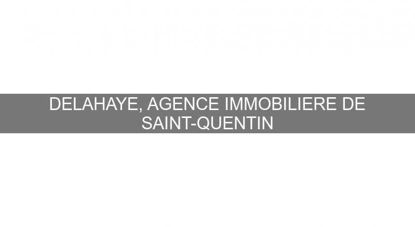 DELAHAYE, AGENCE IMMOBILIERE DE SAINT-QUENTIN DELAHAYE, AGENCE IMMOBILIERE DE SAINT-QUENTIN