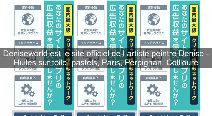 Deniseworld est le site officiel de l'artiste peintre Denise - Huiles sur toile, pastels, Paris, Perpignan, Collioure Deniseworld est le site officiel de l'artiste peintre Denise - Huiles sur toile, pastels, Paris, Perpignan, Collioure