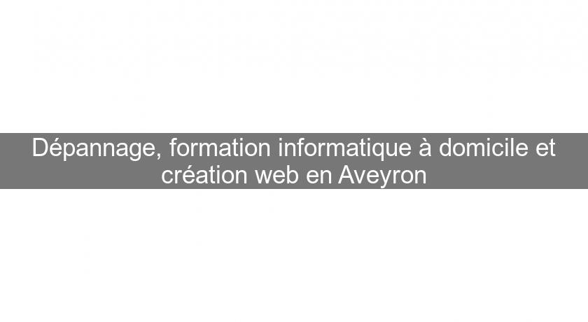 Dépannage, formation informatique à domicile et création web en Aveyron Dépannage, formation informatique à domicile et création web en Aveyron