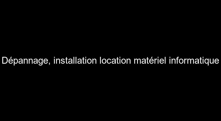 Dépannage, installation location matériel informatique Dépannage, installation location matériel informatique