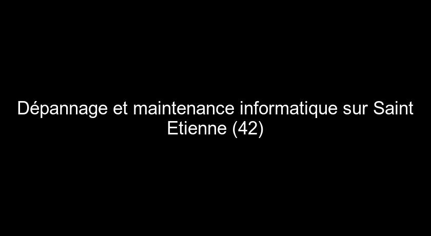 Dépannage et maintenance informatique sur Saint Etienne (42)