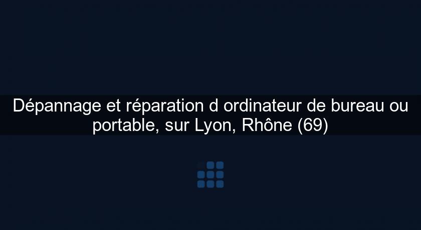 Dépannage et réparation d'ordinateur de bureau ou portable, sur Lyon, Rhône (69)