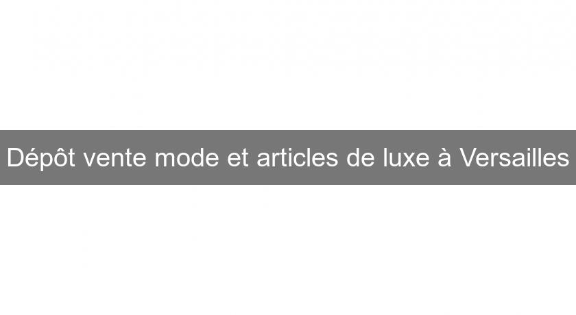 Dépôt vente mode et articles de luxe à Versailles Dépôt vente mode et articles de luxe à Versailles