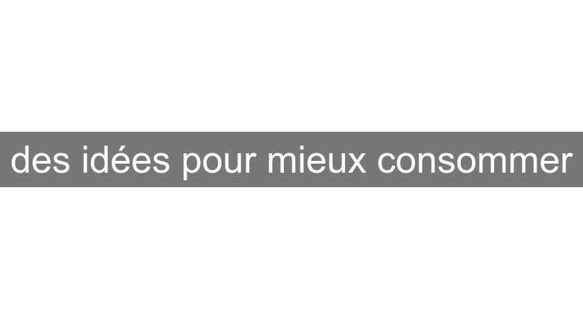des idées pour mieux consommer des idées pour mieux consommer