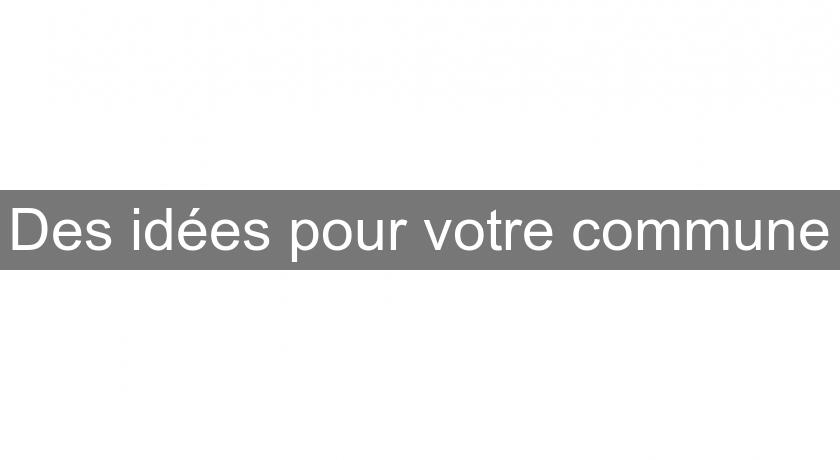 Des idées pour votre commune Des idées pour votre commune