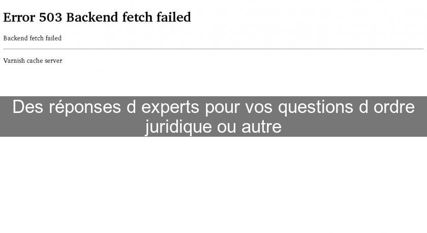 Des réponses d'experts pour vos questions d'ordre juridique ou autre Des réponses d'experts pour vos questions d'ordre juridique ou autre