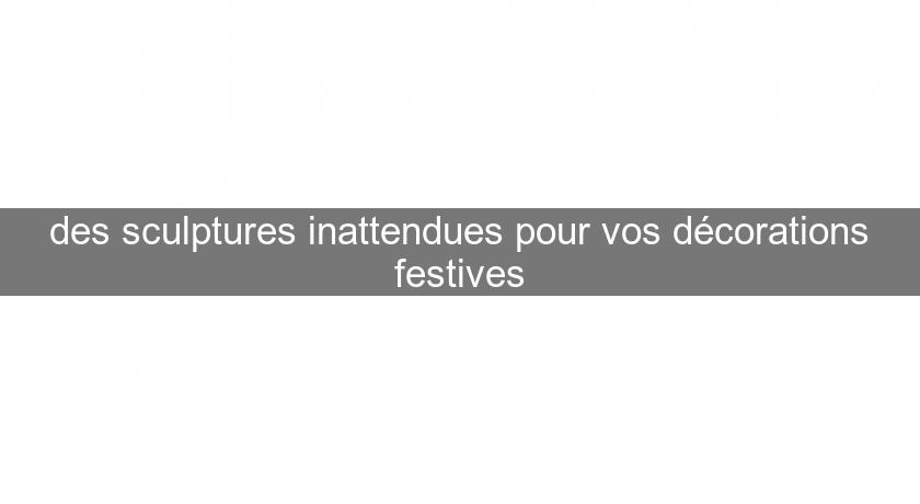 des sculptures inattendues pour vos décorations festives des sculptures inattendues pour vos décorations festives
