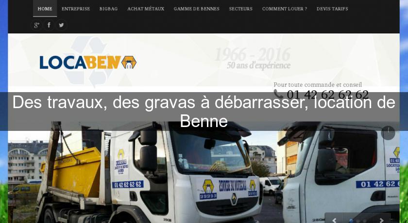 Des travaux, des gravas à débarrasser, location de Benne Des travaux, des gravas à débarrasser, location de Benne